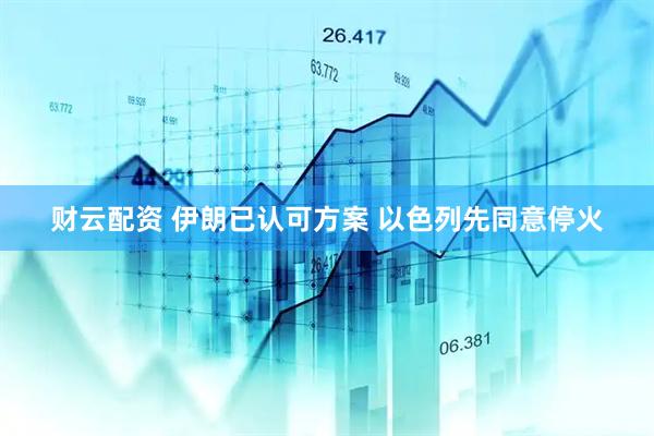 财云配资 伊朗已认可方案 以色列先同意停火