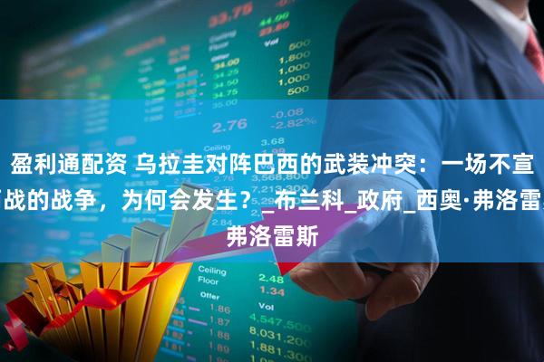 盈利通配资 乌拉圭对阵巴西的武装冲突：一场不宣而战的战争，为何会发生？_布兰科_政府_西奥·弗洛雷斯