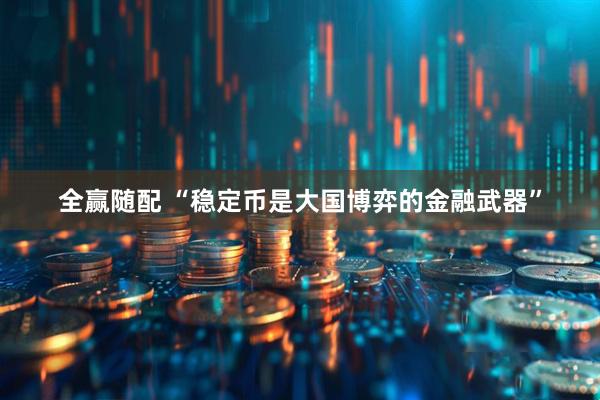 全赢随配 “稳定币是大国博弈的金融武器”