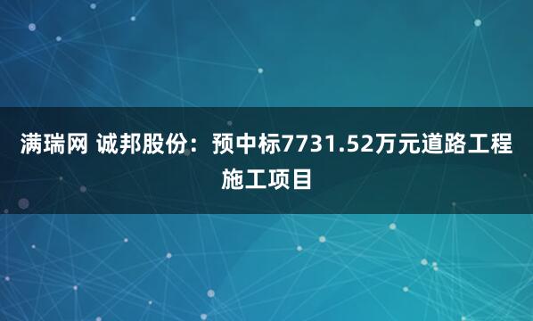 满瑞网 诚邦股份：预中标7731.52万元道路工程施工项目