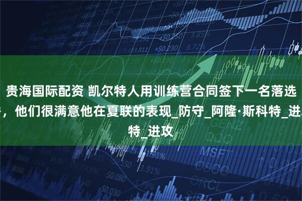 贵海国际配资 凯尔特人用训练营合同签下一名落选秀，他们很满意他在夏联的表现_防守_阿隆·斯科特_进攻