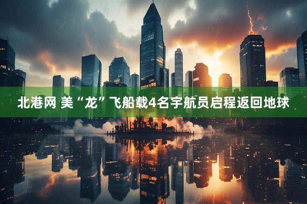 北港网 美“龙”飞船载4名宇航员启程返回地球