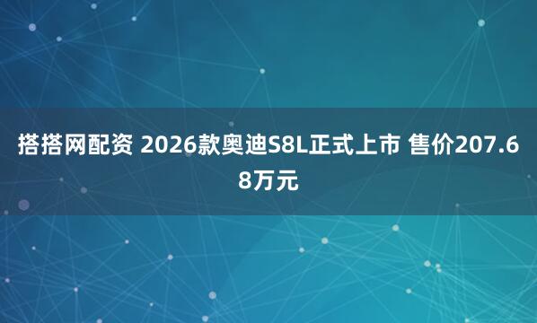 搭搭网配资 2026款奥迪S8L正式上市 售价207.68万元