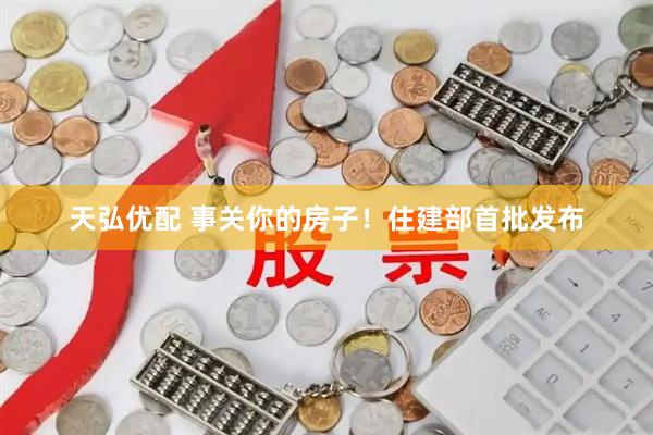 天弘优配 事关你的房子!住建部首批发布