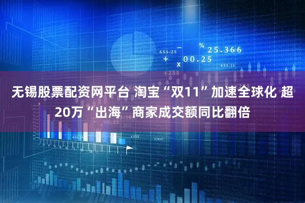 无锡股票配资网平台 淘宝“双11”加速全球化 超20万“出海”商家成交额同比翻倍