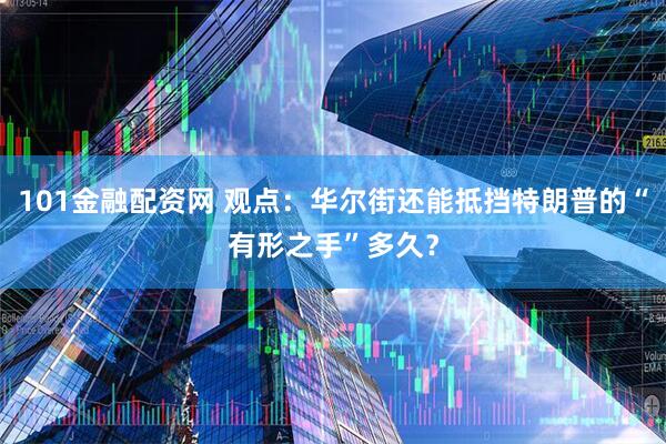 101金融配资网 观点：华尔街还能抵挡特朗普的“有形之手”多久？