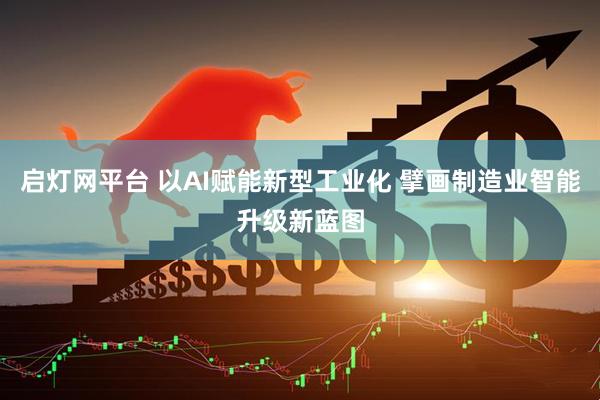 启灯网平台 以AI赋能新型工业化 擘画制造业智能升级新蓝图