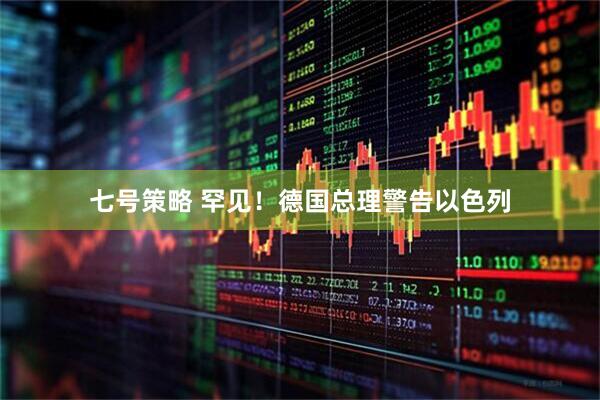 七号策略 罕见！德国总理警告以色列